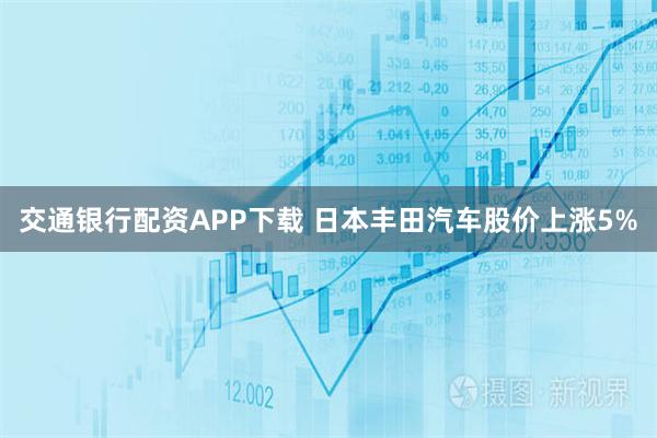 交通银行配资APP下载 日本丰田汽车股价上涨5%
