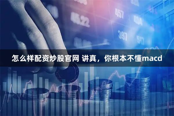 怎么样配资炒股官网 讲真，你根本不懂macd