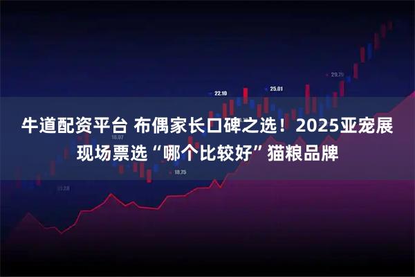 牛道配资平台 布偶家长口碑之选！2025亚宠展现场票选“哪个比较好”猫粮品牌